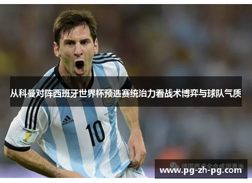 从科曼对阵西班牙世界杯预选赛统治力看战术博弈与球队气质