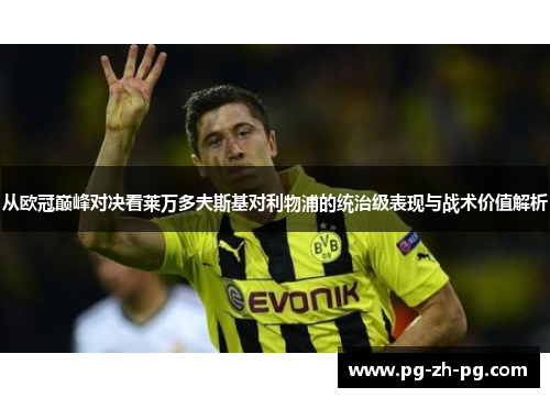 从欧冠巅峰对决看莱万多夫斯基对利物浦的统治级表现与战术价值解析