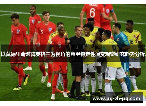 以莫德里奇对阵英格兰为视角的意甲稳定性演变观察研究趋势分析