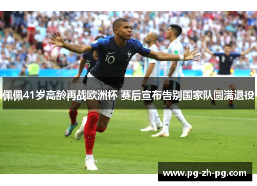 佩佩41岁高龄再战欧洲杯 赛后宣布告别国家队圆满退役