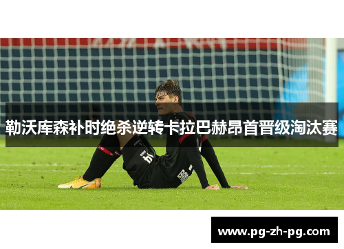 勒沃库森补时绝杀逆转卡拉巴赫昂首晋级淘汰赛