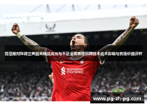 努涅斯对阵荷兰英超关键战高光与不足全面表现回顾技术战术影响与赛场价值评析