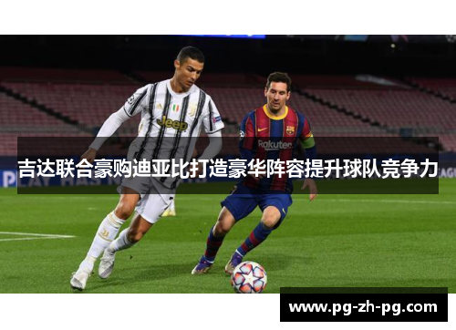 吉达联合豪购迪亚比打造豪华阵容提升球队竞争力