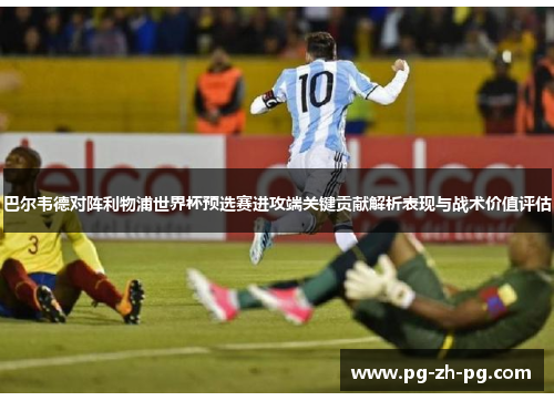 巴尔韦德对阵利物浦世界杯预选赛进攻端关键贡献解析表现与战术价值评估