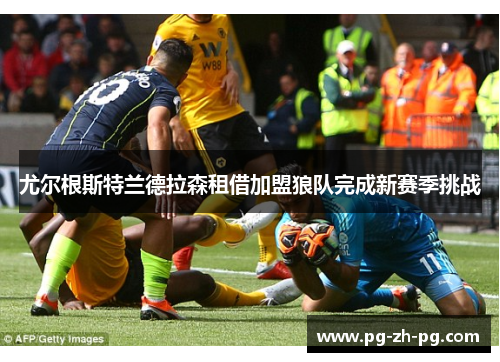 尤尔根斯特兰德拉森租借加盟狼队完成新赛季挑战