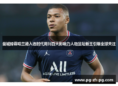 曼城锋霸哈兰德入选时代周刊百大影响力人物足坛新王引爆全球关注