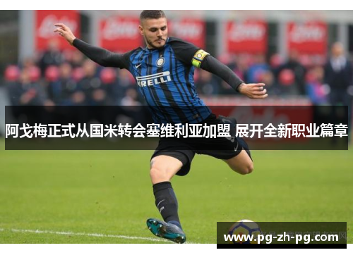 阿戈梅正式从国米转会塞维利亚加盟 展开全新职业篇章