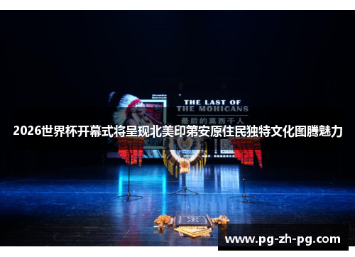 2026世界杯开幕式将呈现北美印第安原住民独特文化图腾魅力