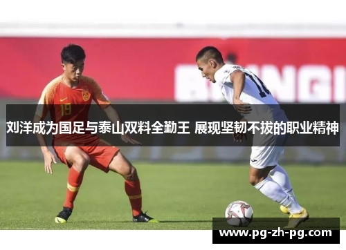 刘洋成为国足与泰山双料全勤王 展现坚韧不拔的职业精神 刘洋成为国足与泰山双料全勤王 展现坚韧不拔的职业精神