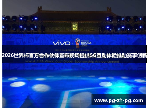 2026世界杯官方合作伙伴宣布现场提供5G互动体验推动赛事创新 2026世界杯官方合作伙伴宣布现场提供5G互动体验推动赛事创新