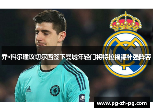 乔·科尔建议切尔西签下曼城年轻门将特拉福德补强阵容 乔·科尔建议切尔西签下曼城年轻门将特拉福德补强阵容