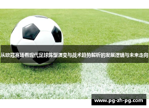 从欧冠赛场看现代足球阵型演变与战术趋势解析的发展逻辑与未来走向 从欧冠赛场看现代足球阵型演变与战术趋势解析的发展逻辑与未来走向