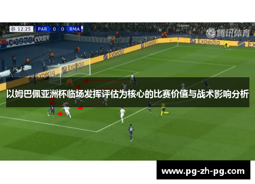 以姆巴佩亚洲杯临场发挥评估为核心的比赛价值与战术影响分析 以姆巴佩亚洲杯临场发挥评估为核心的比赛价值与战术影响分析