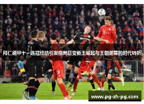 拜仁德甲十一连冠终结引发格局巨变新王崛起与王朝谢幕的时代转折 拜仁德甲十一连冠终结引发格局巨变新王崛起与王朝谢幕的时代转折