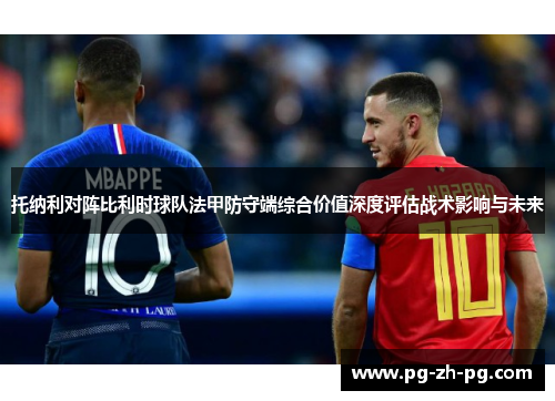 托纳利对阵比利时球队法甲防守端综合价值深度评估战术影响与未来 托纳利对阵比利时球队法甲防守端综合价值深度评估战术影响与未来