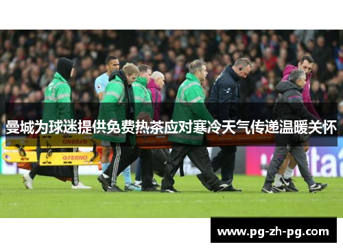 曼城为球迷提供免费热茶应对寒冷天气传递温暖关怀