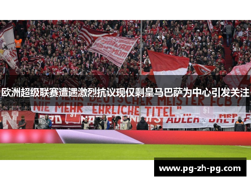 欧洲超级联赛遭遇激烈抗议现仅剩皇马巴萨为中心引发关注 欧洲超级联赛遭遇激烈抗议现仅剩皇马巴萨为中心引发关注
