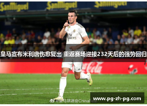 皇马宣布米利唐伤愈复出 重返赛场迎接232天后的强势回归