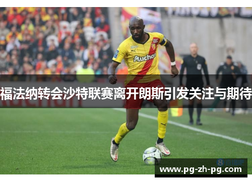 福法纳转会沙特联赛离开朗斯引发关注与期待 福法纳转会沙特联赛离开朗斯引发关注与期待